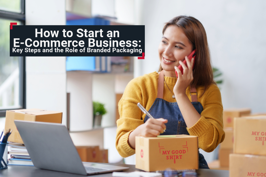 How to Start an E-Commerce Business Key Steps and the Role of Branded Packaging